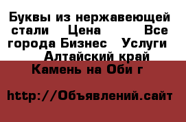 Буквы из нержавеющей стали. › Цена ­ 700 - Все города Бизнес » Услуги   . Алтайский край,Камень-на-Оби г.